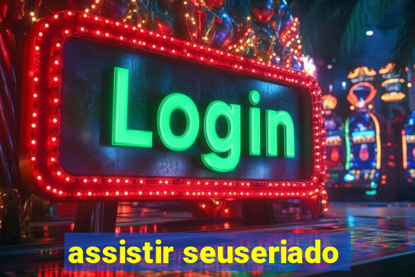 assistir seuseriado